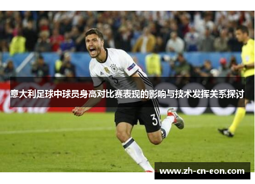 意大利足球中球员身高对比赛表现的影响与技术发挥关系探讨 意大利足球中球员身高对比赛表现的影响与技术发挥关系探讨