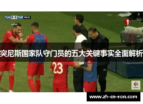 突尼斯国家队守门员的五大关键事实全面解析