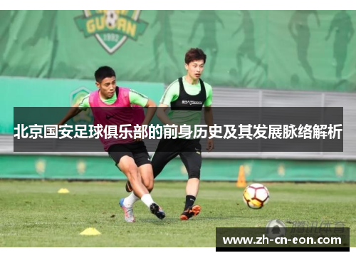北京国安足球俱乐部的前身历史及其发展脉络解析 北京国安足球俱乐部的前身历史及其发展脉络解析