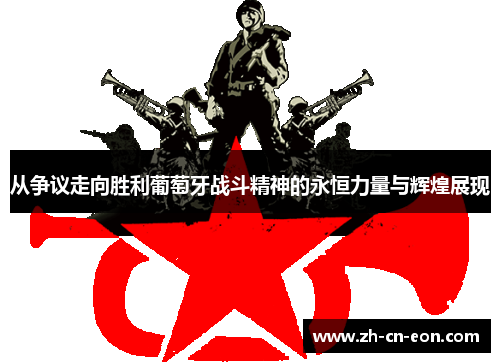 从争议走向胜利葡萄牙战斗精神的永恒力量与辉煌展现 从争议走向胜利葡萄牙战斗精神的永恒力量与辉煌展现