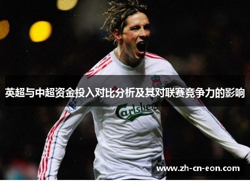 英超与中超资金投入对比分析及其对联赛竞争力的影响 英超与中超资金投入对比分析及其对联赛竞争力的影响
