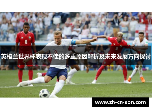 英格兰世界杯表现不佳的多重原因解析及未来发展方向探讨 英格兰世界杯表现不佳的多重原因解析及未来发展方向探讨
