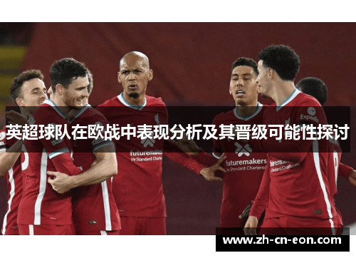 英超球队在欧战中表现分析及其晋级可能性探讨 英超球队在欧战中表现分析及其晋级可能性探讨