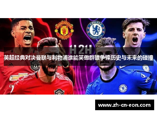 英超经典对决曼联与利物浦谁能笑傲群雄争锋历史与未来的碰撞 英超经典对决曼联与利物浦谁能笑傲群雄争锋历史与未来的碰撞