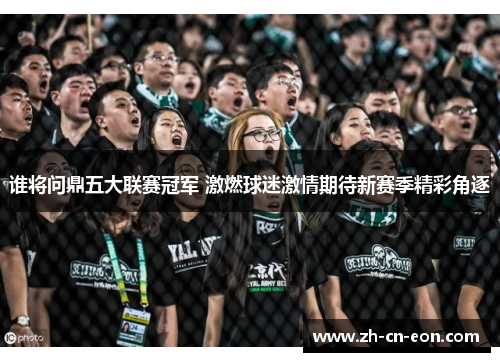 谁将问鼎五大联赛冠军 激燃球迷激情期待新赛季精彩角逐 谁将问鼎五大联赛冠军 激燃球迷激情期待新赛季精彩角逐