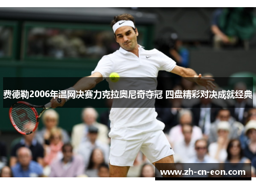 费德勒2006年温网决赛力克拉奥尼奇夺冠 四盘精彩对决成就经典
