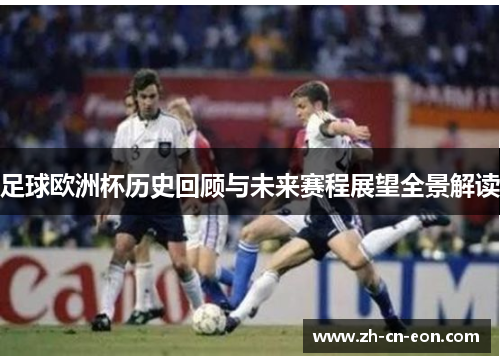 足球欧洲杯历史回顾与未来赛程展望全景解读 足球欧洲杯历史回顾与未来赛程展望全景解读