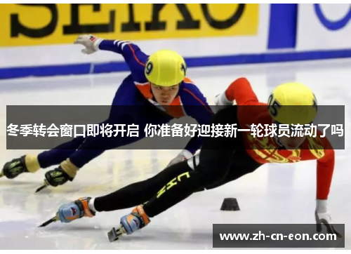 冬季转会窗口即将开启 你准备好迎接新一轮球员流动了吗