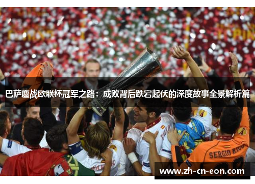 巴萨鏖战欧联杯冠军之路：成败背后跌宕起伏的深度故事全景解析篇