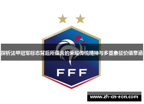 探析法甲冠军标志背后所蕴含的荣耀传统精神与多重象征价值意涵